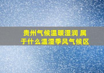 贵州气候温暖湿润 属于什么温湿季风气候区